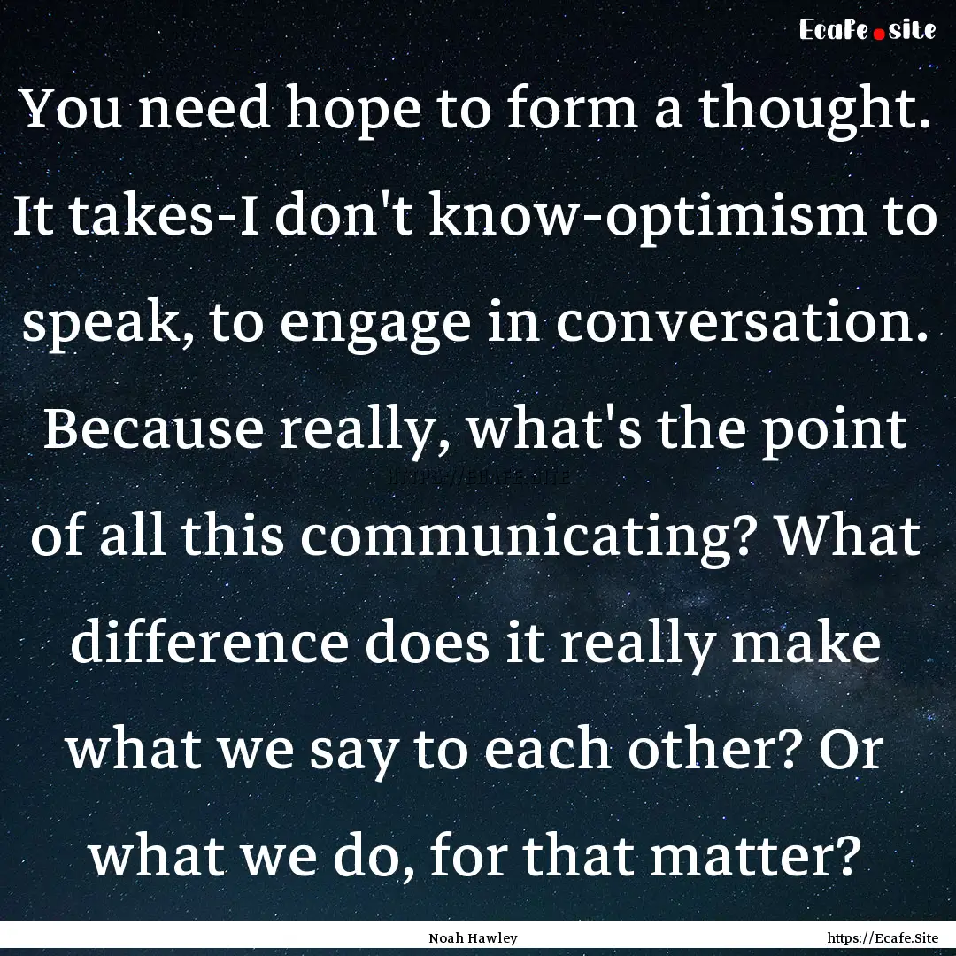 You need hope to form a thought. It takes-I.... : Quote by Noah Hawley