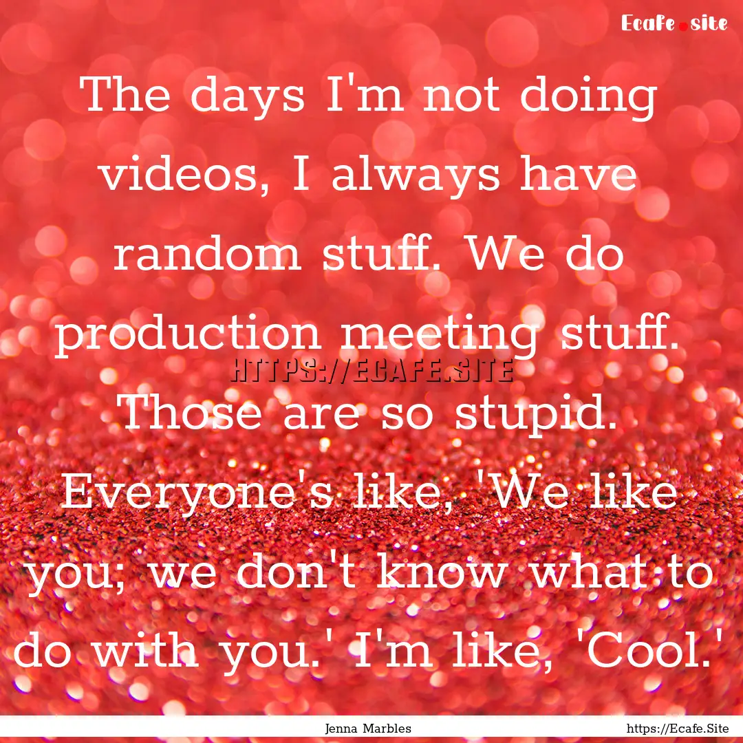 The days I'm not doing videos, I always have.... : Quote by Jenna Marbles