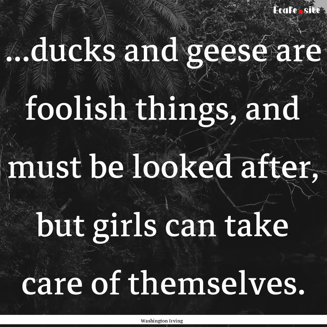 ...ducks and geese are foolish things, and.... : Quote by Washington Irving