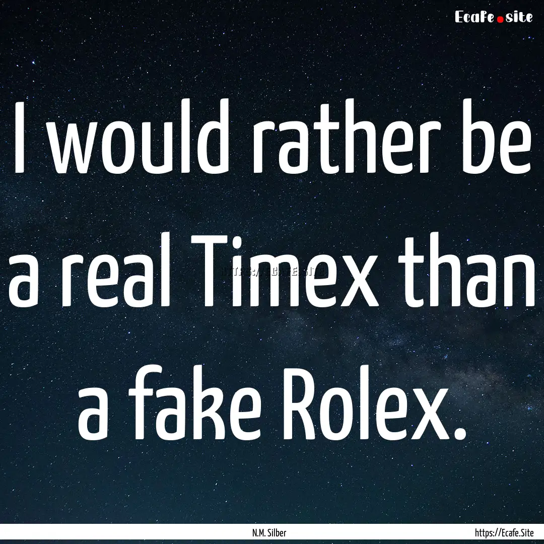 I would rather be a real Timex than a fake.... : Quote by N.M. Silber