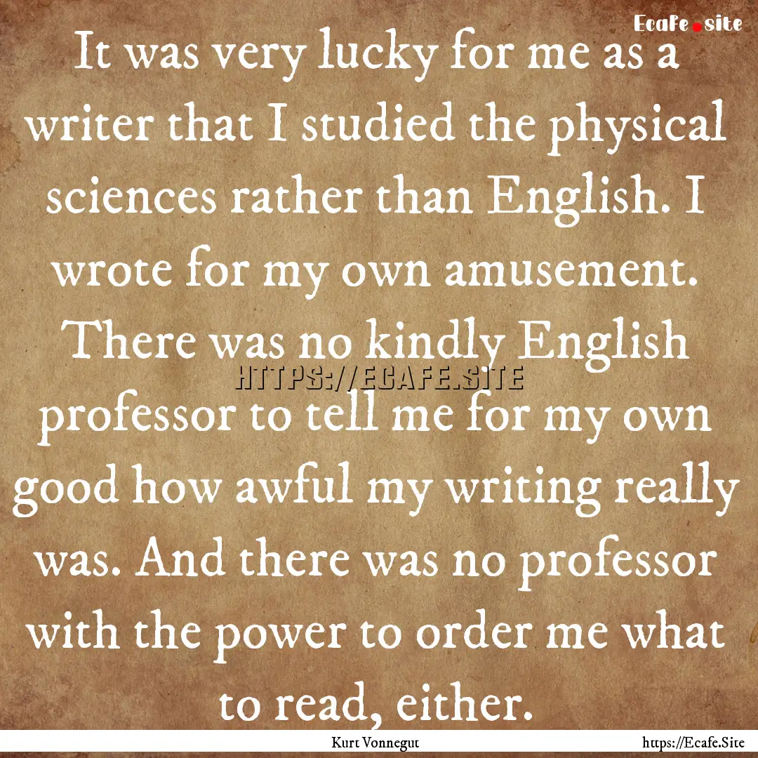 It was very lucky for me as a writer that.... : Quote by Kurt Vonnegut