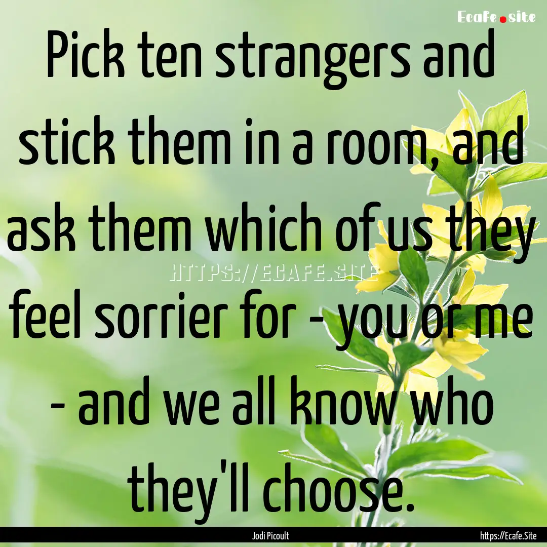 ‎Pick ten strangers and stick them in a.... : Quote by Jodi Picoult