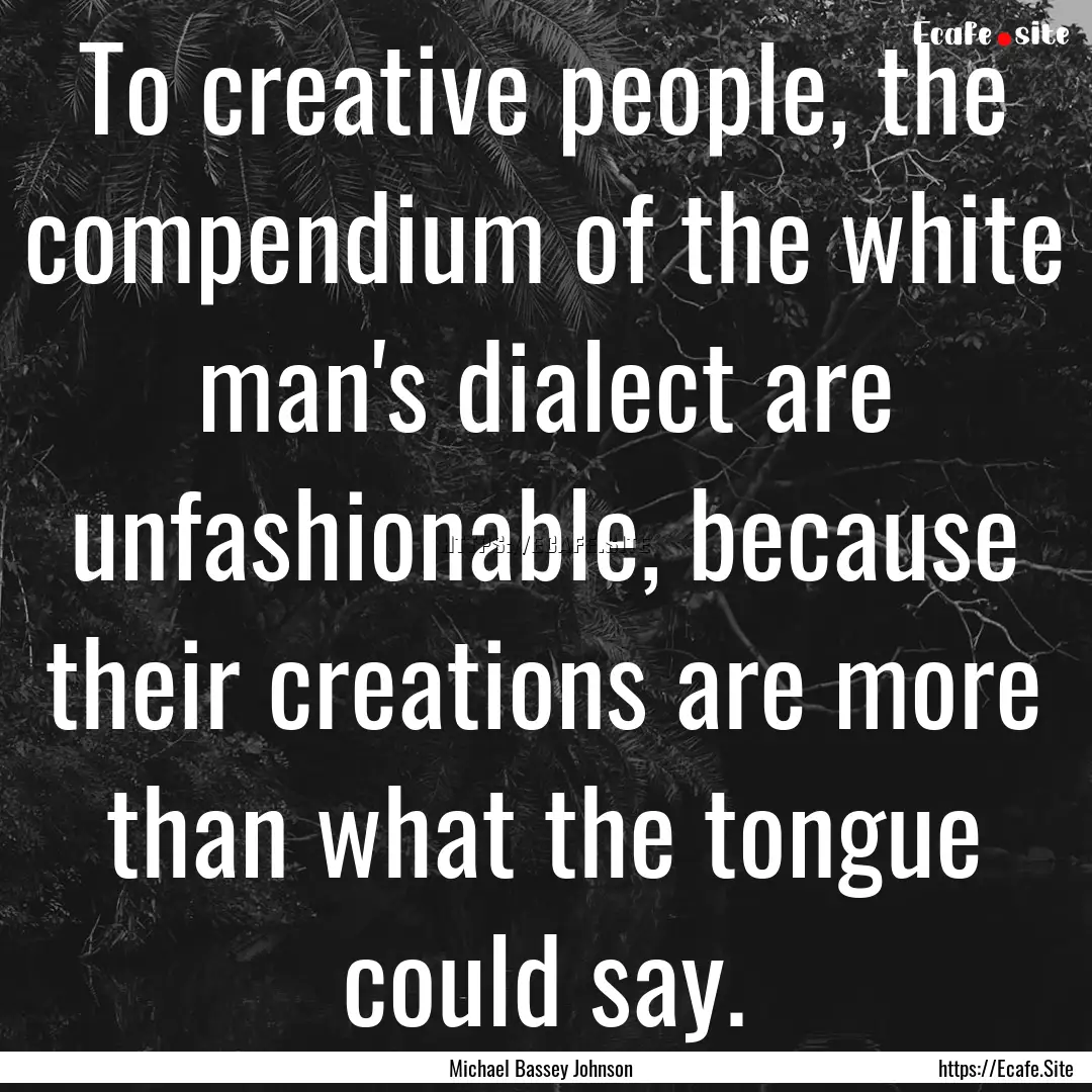 To creative people, the compendium of the.... : Quote by Michael Bassey Johnson