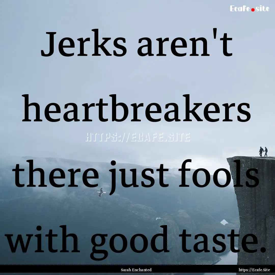 Jerks aren't heartbreakers there just fools.... : Quote by Sarah Enchanted