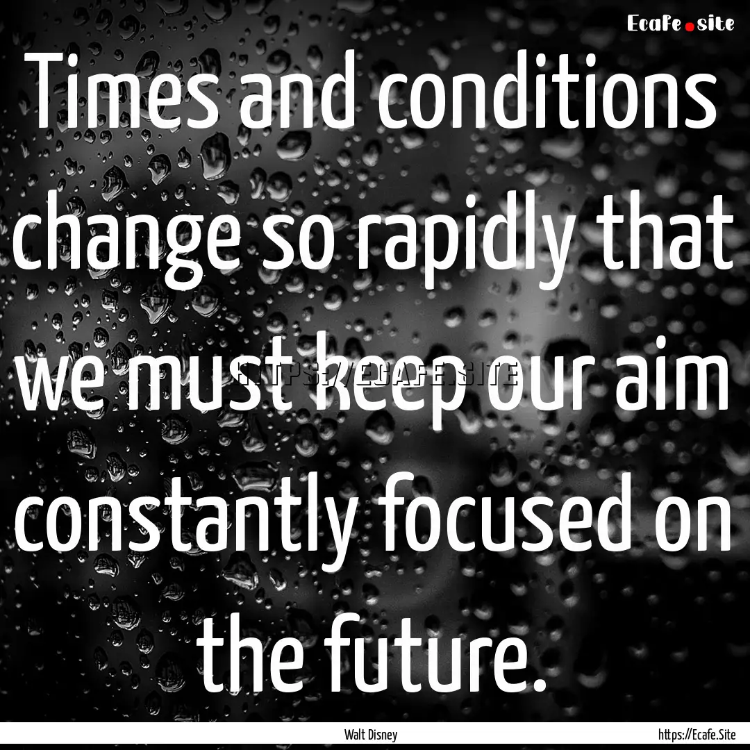 Times and conditions change so rapidly that.... : Quote by Walt Disney