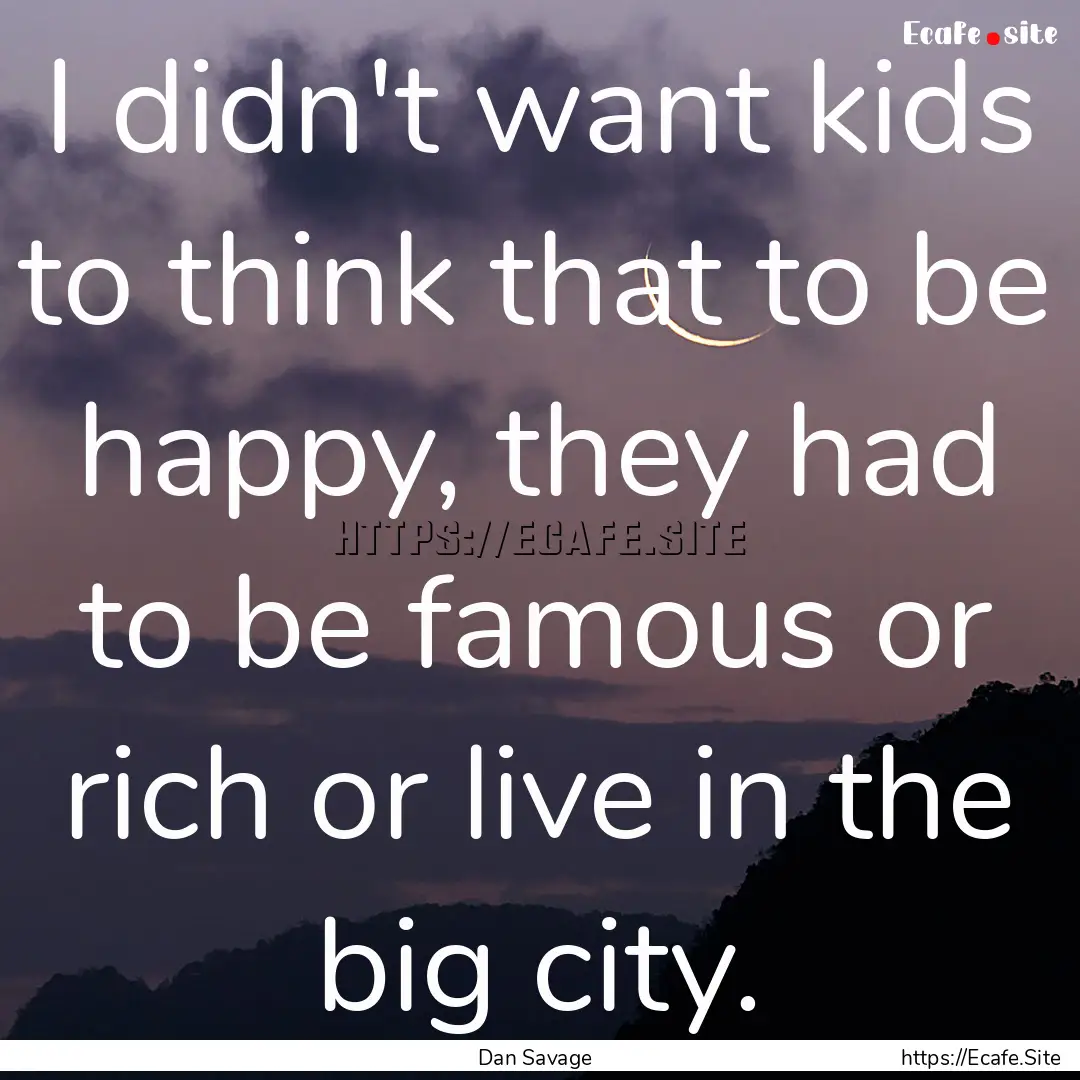 I didn't want kids to think that to be happy,.... : Quote by Dan Savage