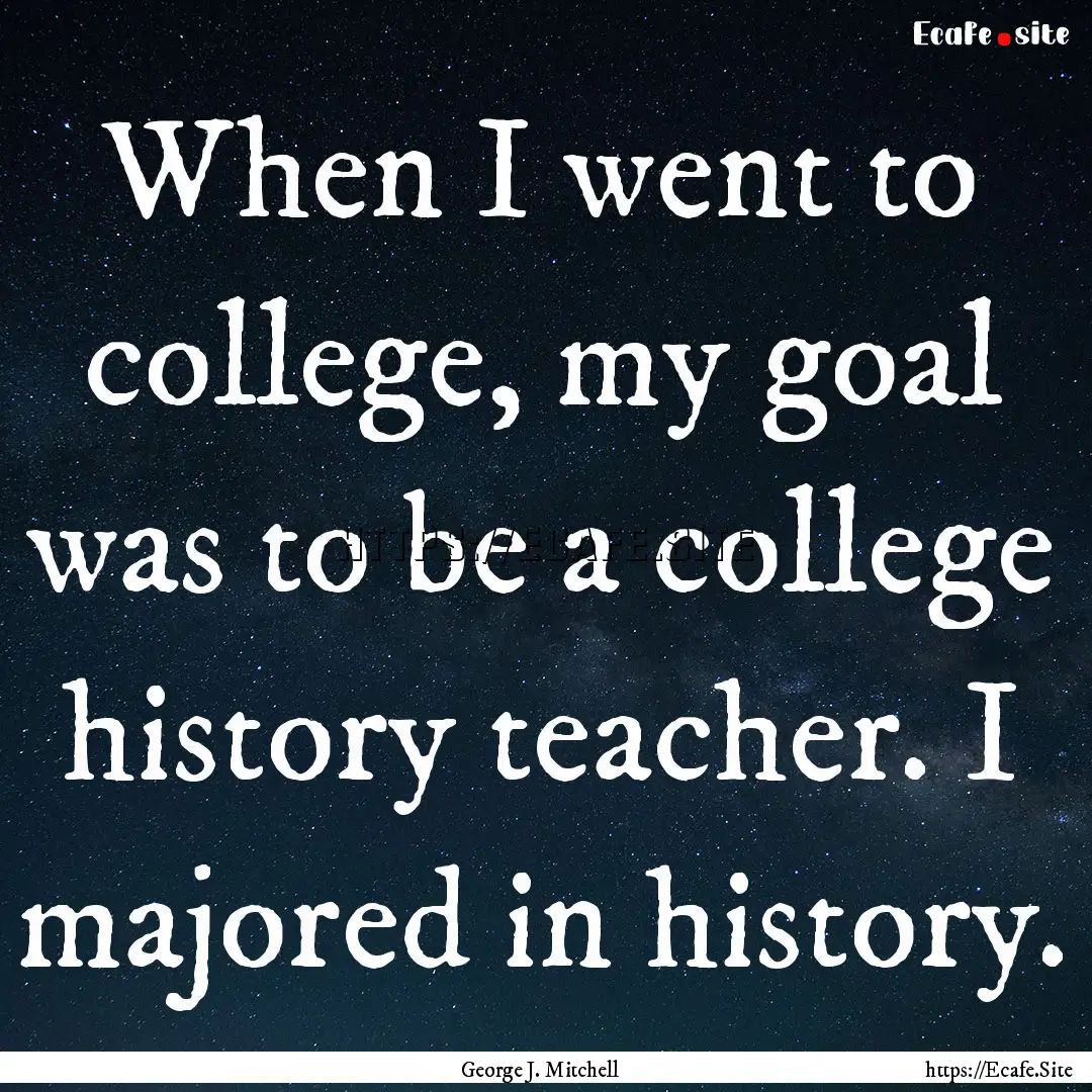 When I went to college, my goal was to be.... : Quote by George J. Mitchell