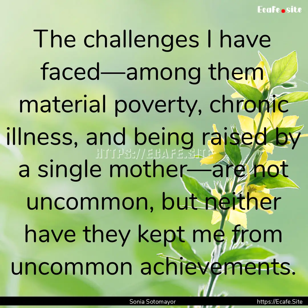 The challenges I have faced—among them.... : Quote by Sonia Sotomayor