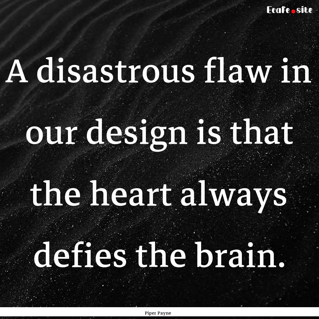 A disastrous flaw in our design is that the.... : Quote by Piper Payne