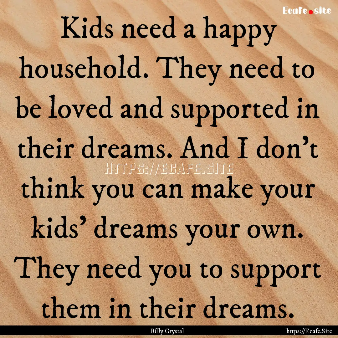 Kids need a happy household. They need to.... : Quote by Billy Crystal