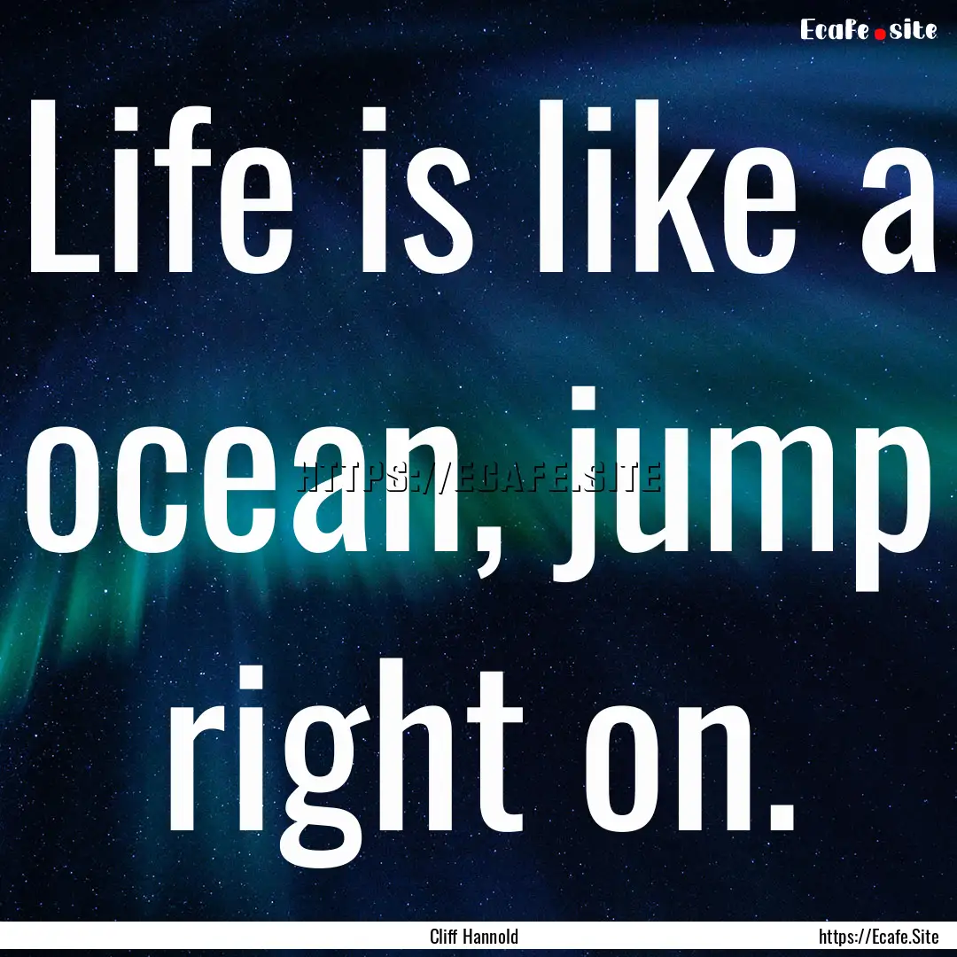 Life is like a ocean, jump right on. : Quote by Cliff Hannold