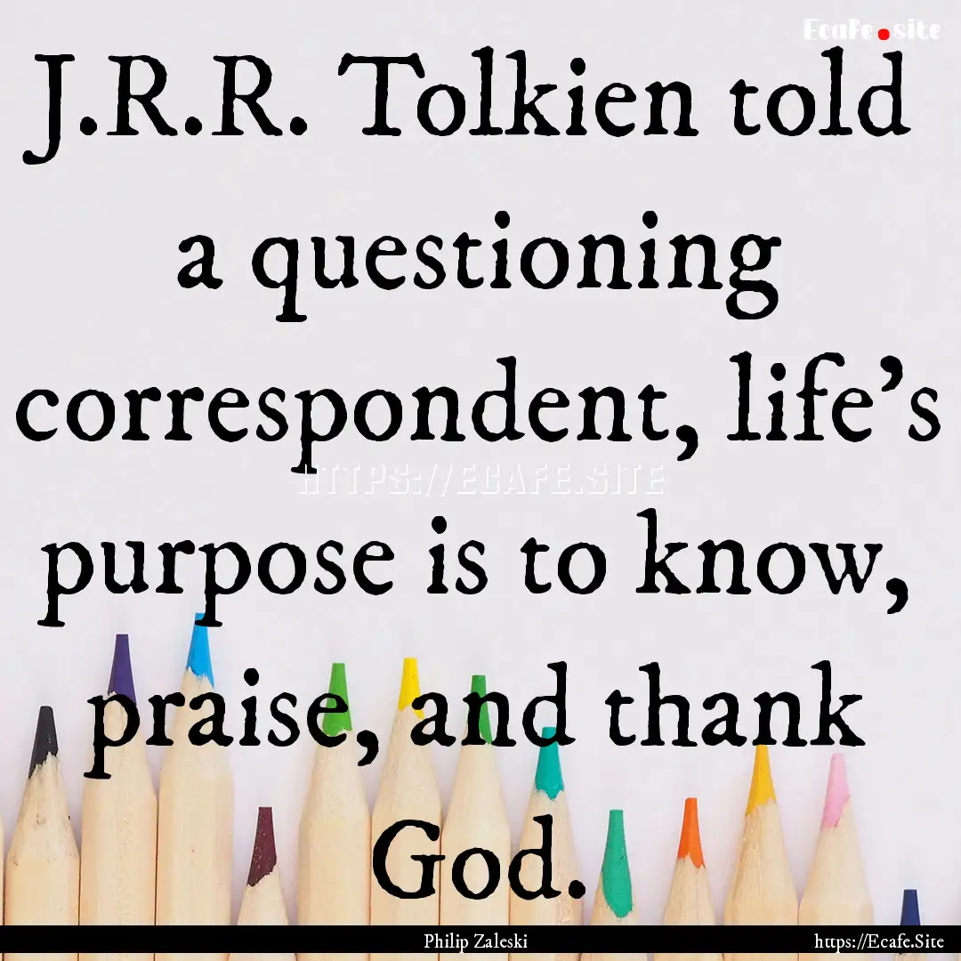 J.R.R. Tolkien told a questioning correspondent,.... : Quote by Philip Zaleski