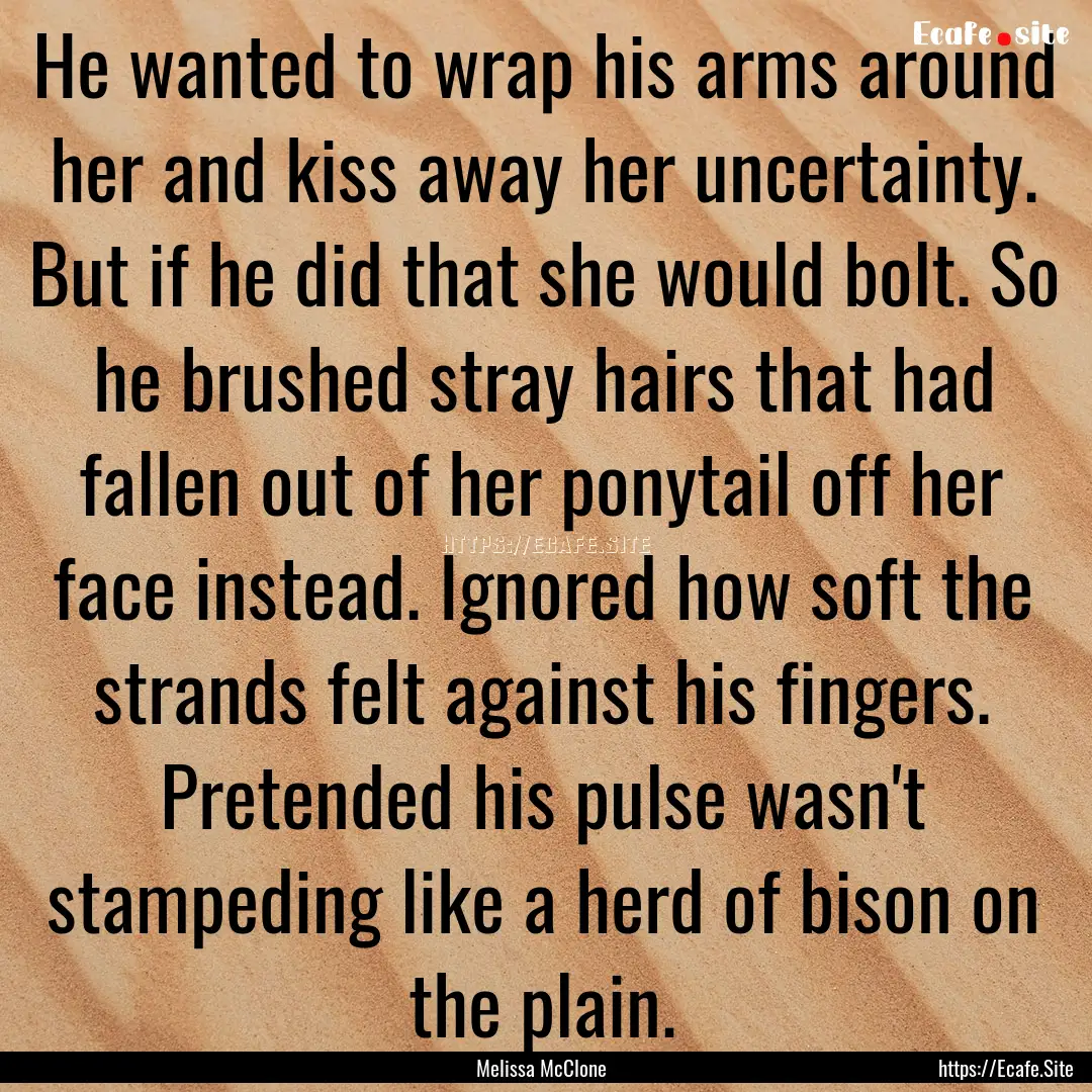 He wanted to wrap his arms around her and.... : Quote by Melissa McClone