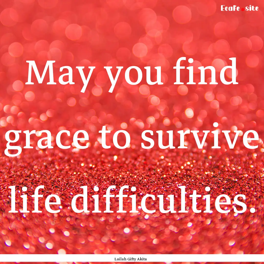 May you find grace to survive life difficulties..... : Quote by Lailah Gifty Akita