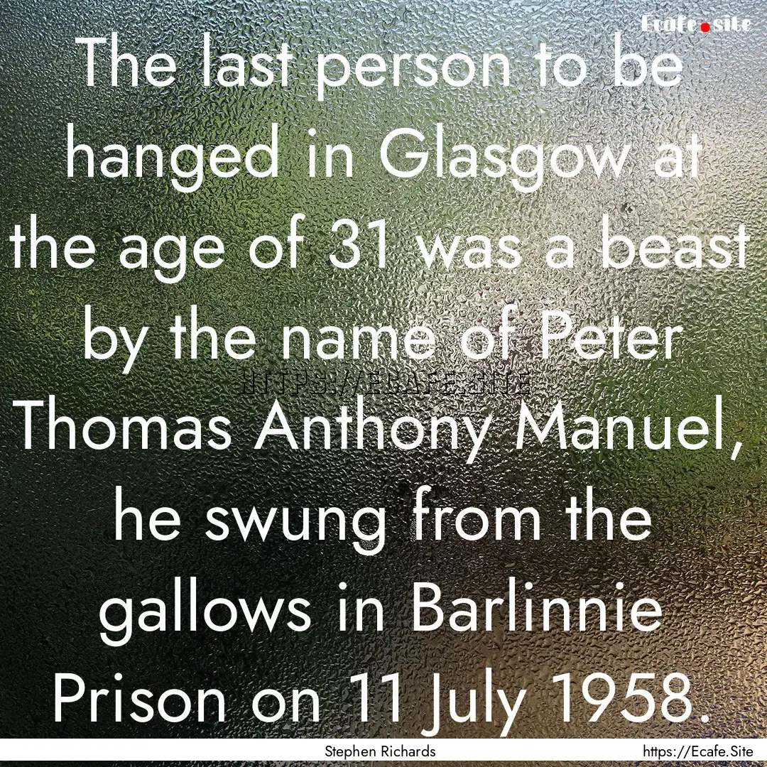 The last person to be hanged in Glasgow at.... : Quote by Stephen Richards