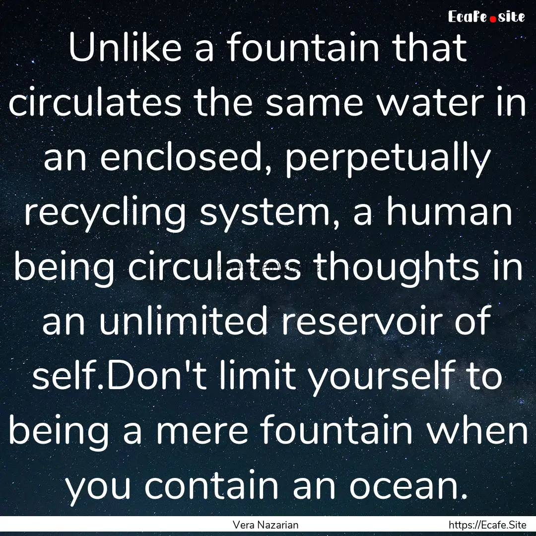 Unlike a fountain that circulates the same.... : Quote by Vera Nazarian