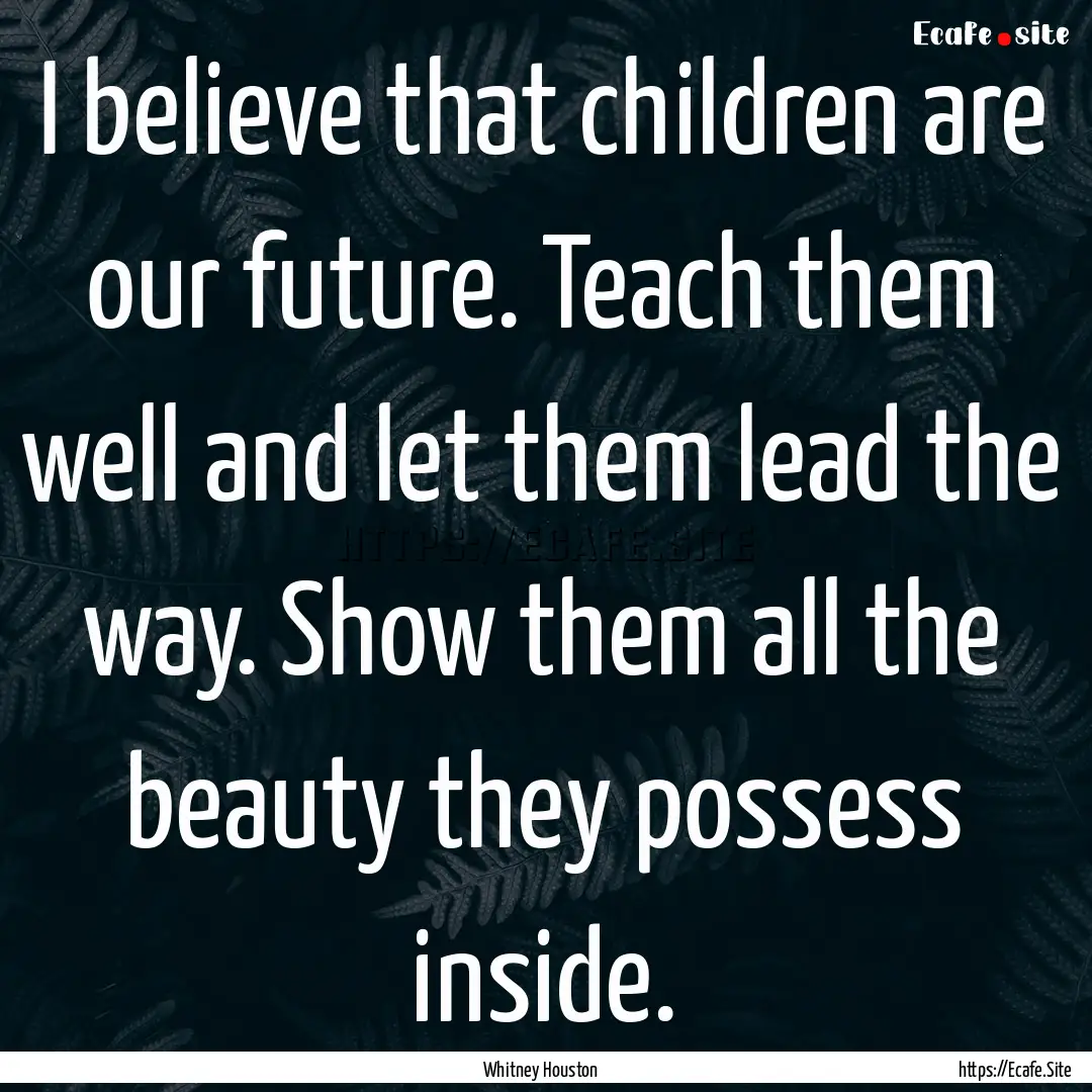 I believe that children are our future. Teach.... : Quote by Whitney Houston