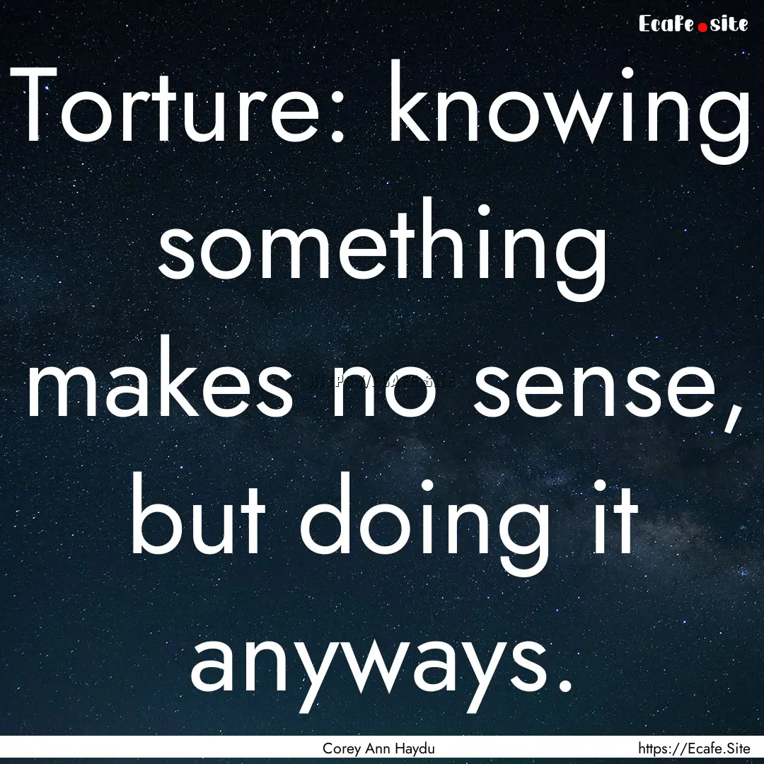 Torture: knowing something makes no sense,.... : Quote by Corey Ann Haydu