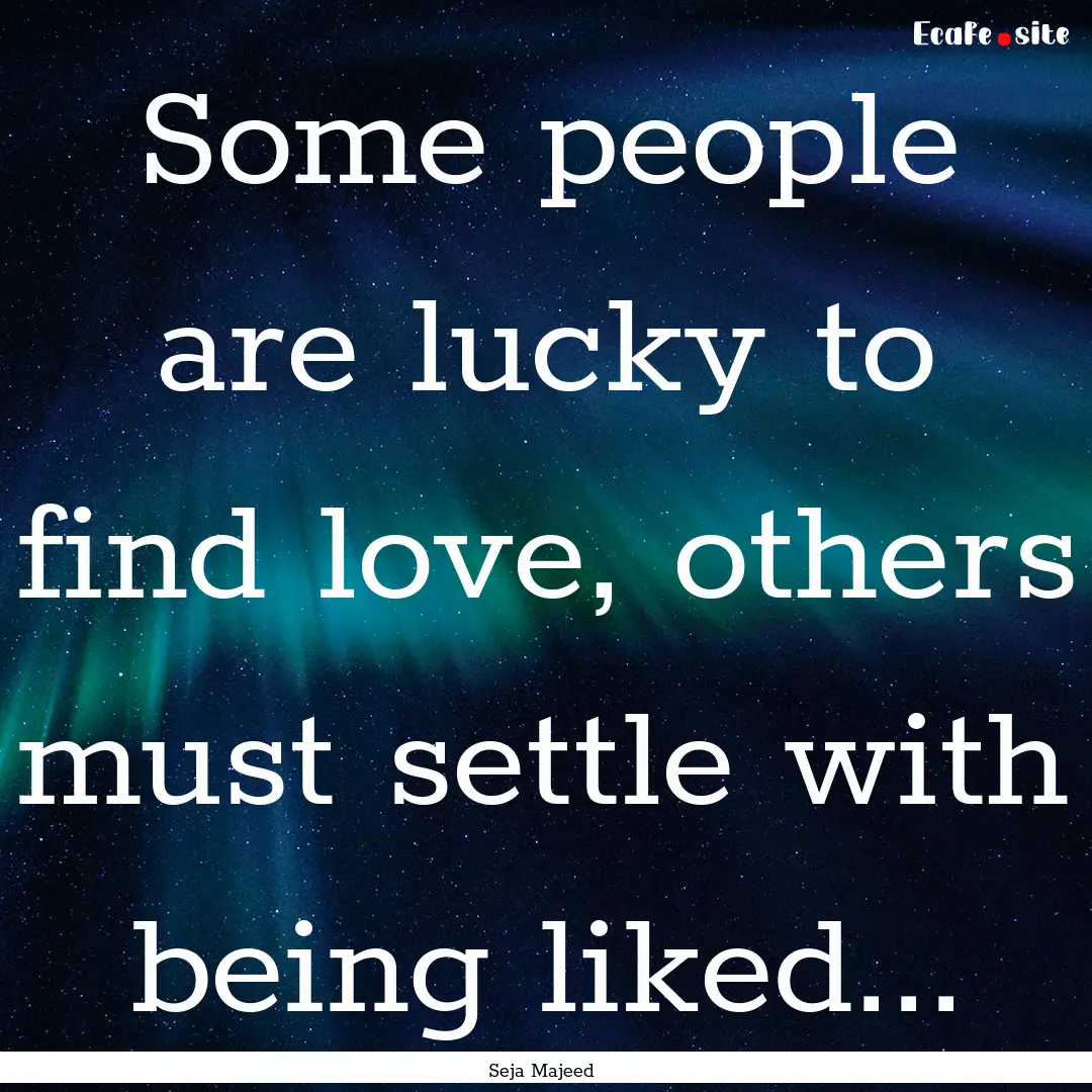 Some people are lucky to find love, others.... : Quote by Seja Majeed