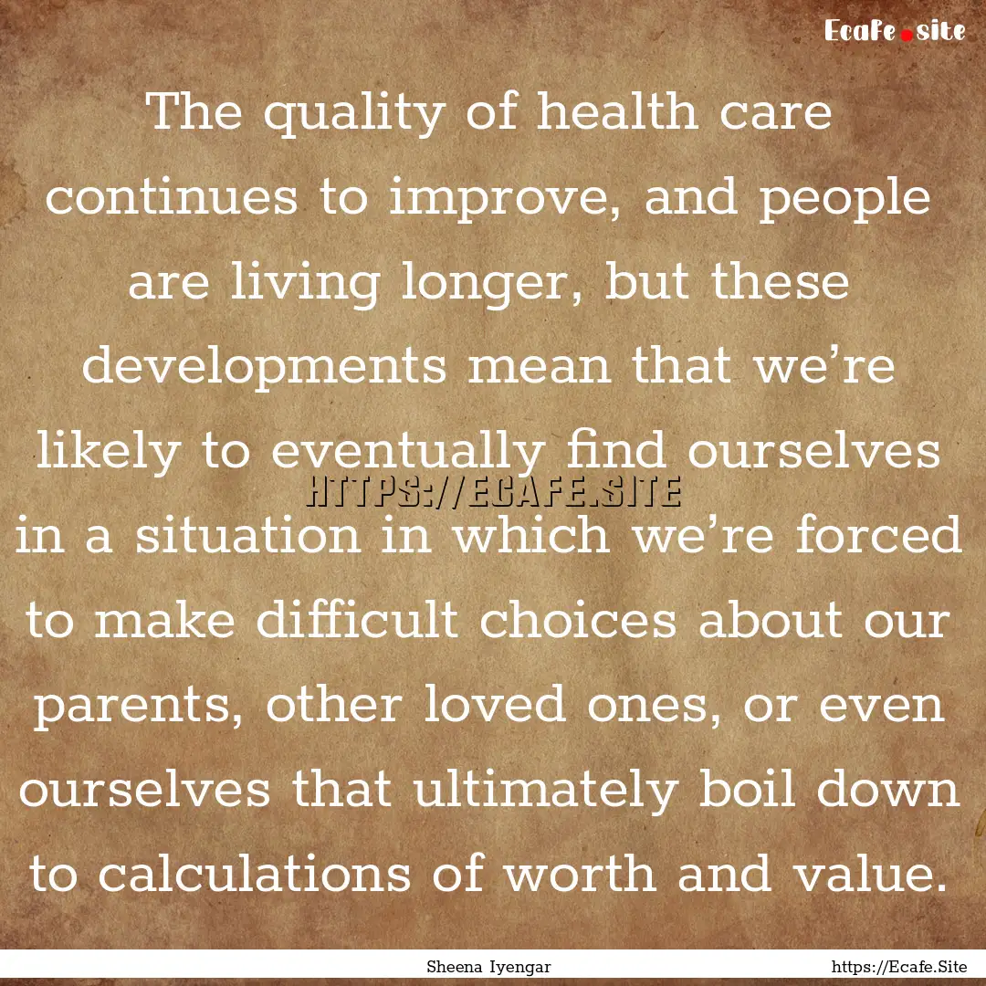 The quality of health care continues to improve,.... : Quote by Sheena Iyengar