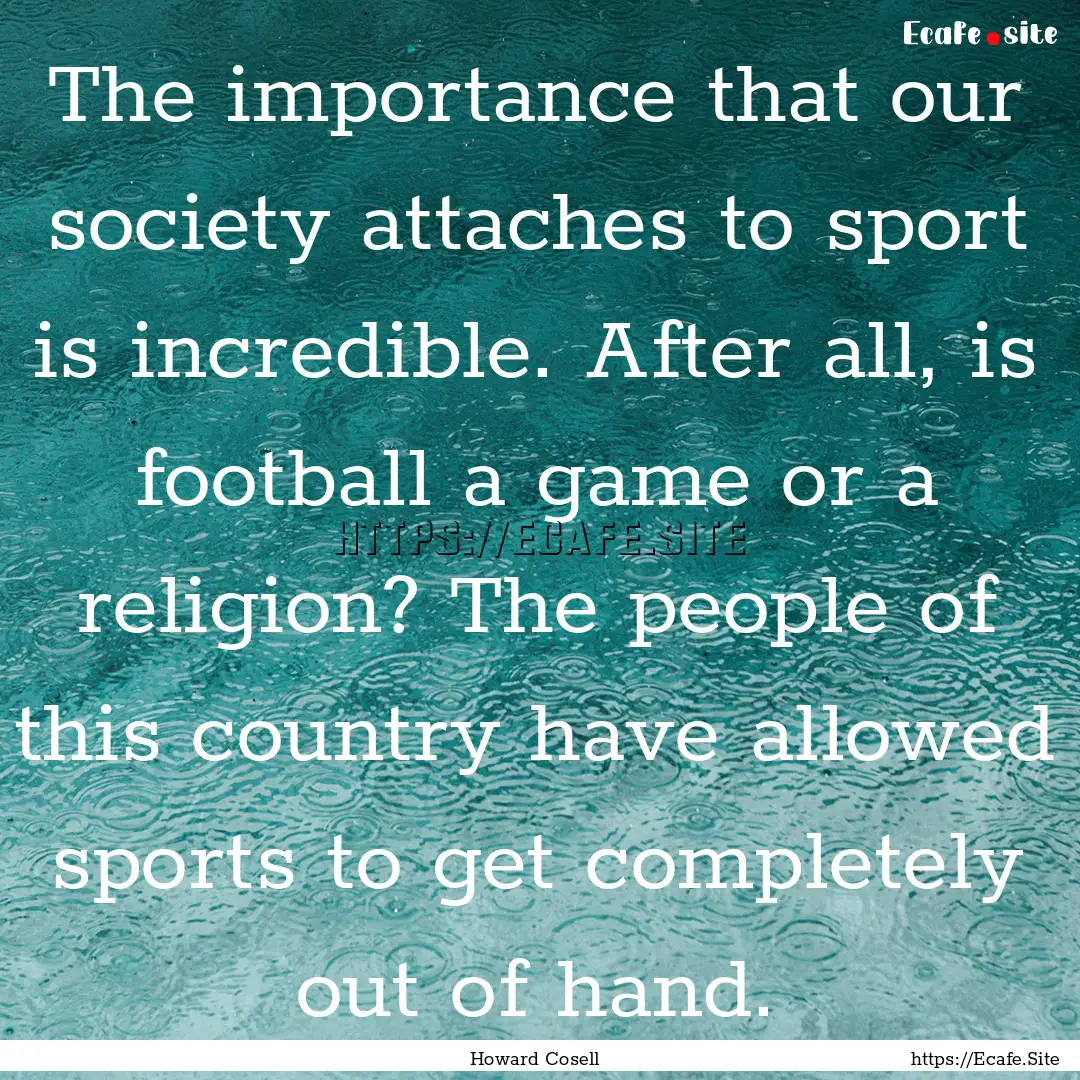 The importance that our society attaches.... : Quote by Howard Cosell