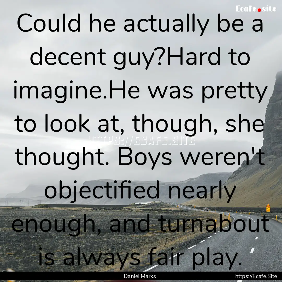 Could he actually be a decent guy?Hard to.... : Quote by Daniel Marks