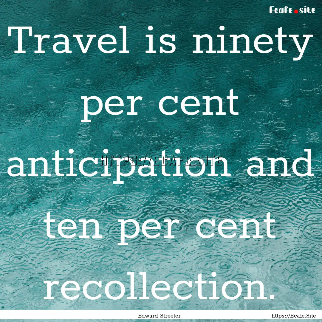 Travel is ninety per cent anticipation and.... : Quote by Edward Streeter