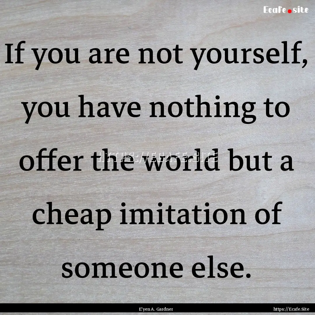 If you are not yourself, you have nothing.... : Quote by E'yen A. Gardner