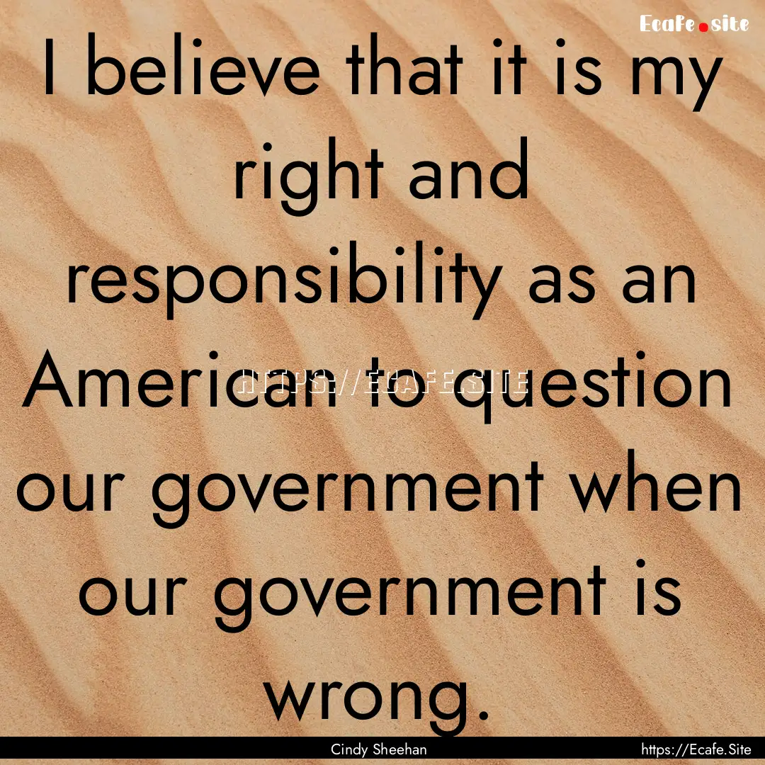 I believe that it is my right and responsibility.... : Quote by Cindy Sheehan