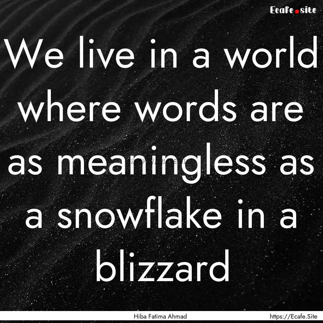 We live in a world where words are as meaningless.... : Quote by Hiba Fatima Ahmad