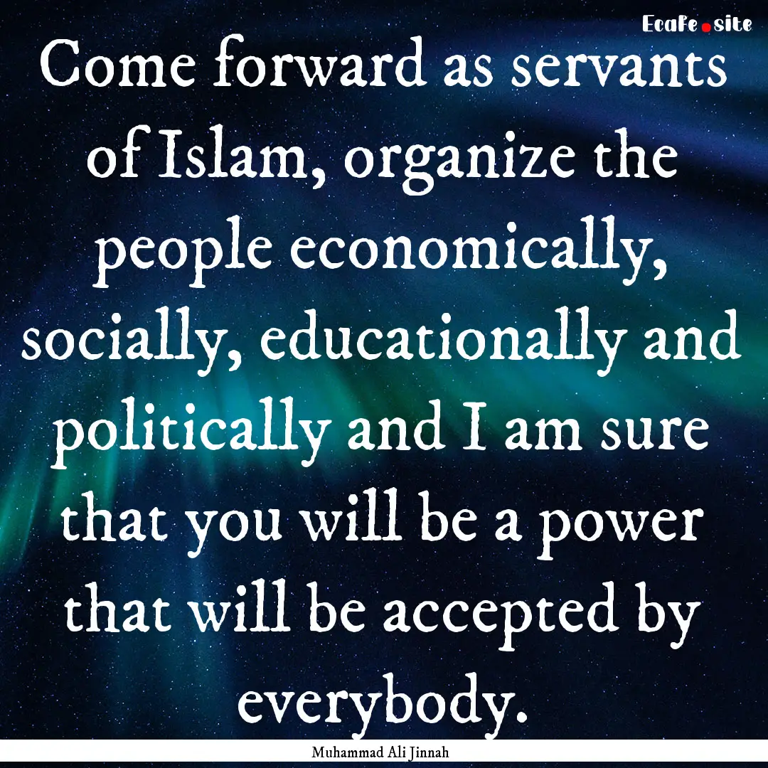 Come forward as servants of Islam, organize.... : Quote by Muhammad Ali Jinnah