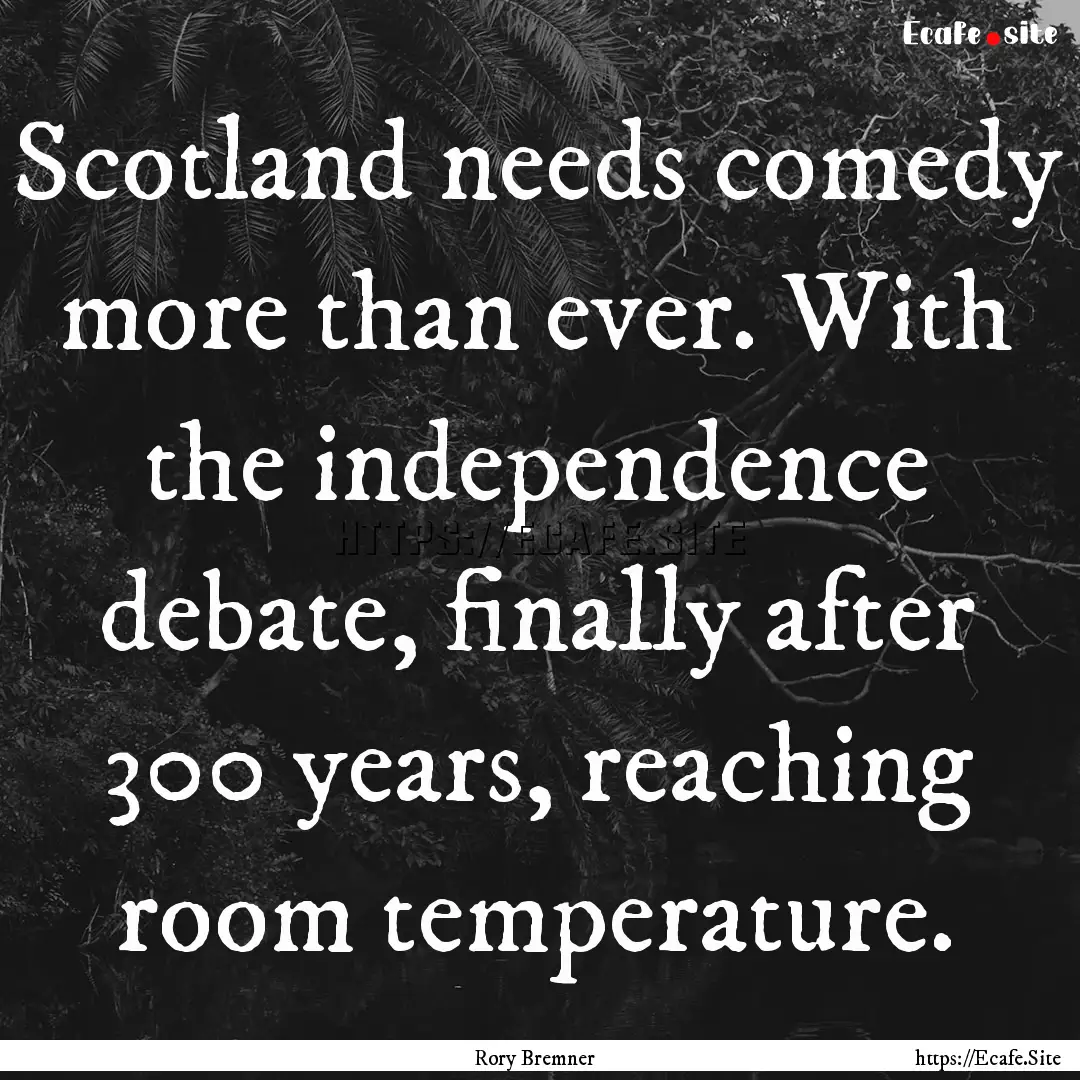 Scotland needs comedy more than ever. With.... : Quote by Rory Bremner