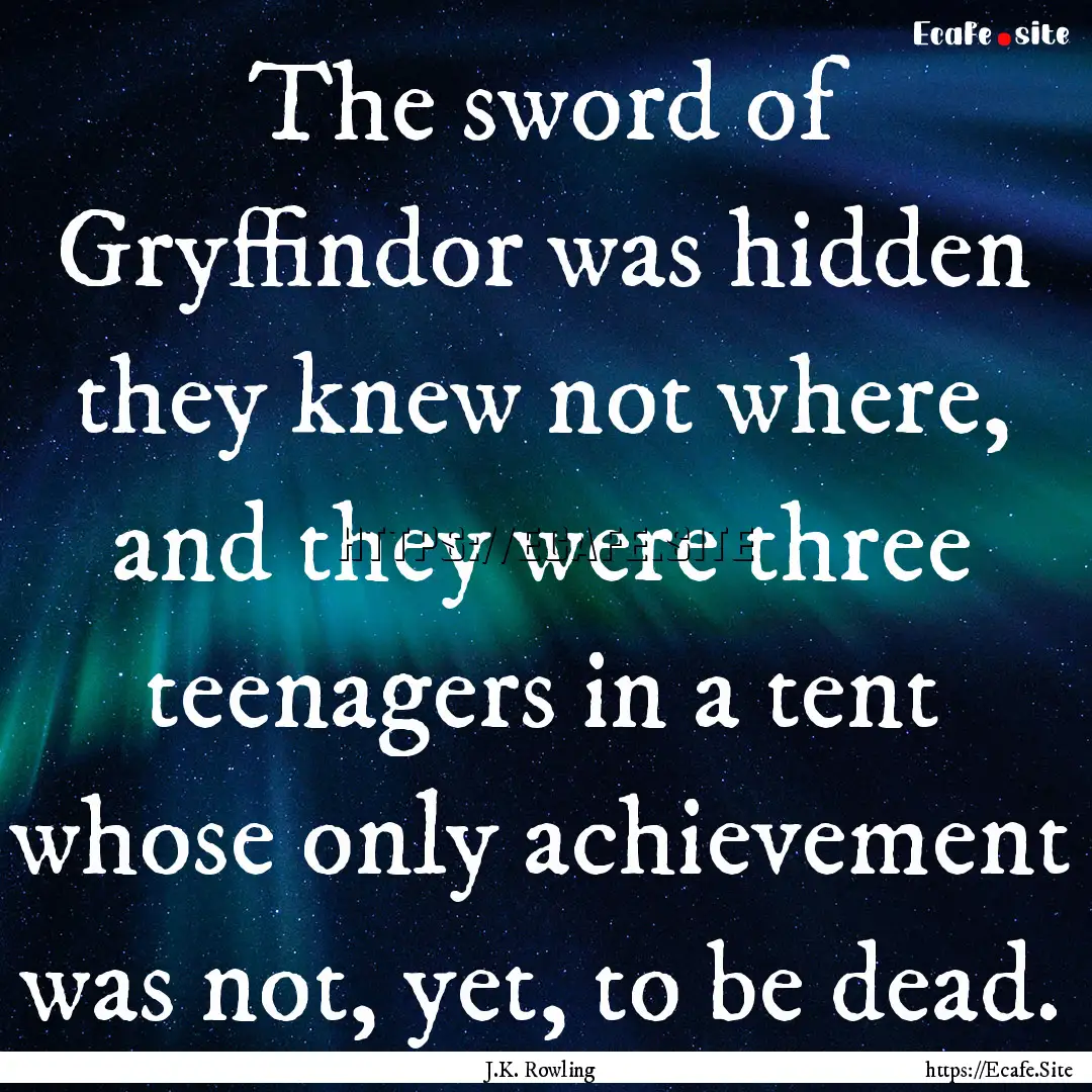 The sword of Gryffindor was hidden they knew.... : Quote by J.K. Rowling