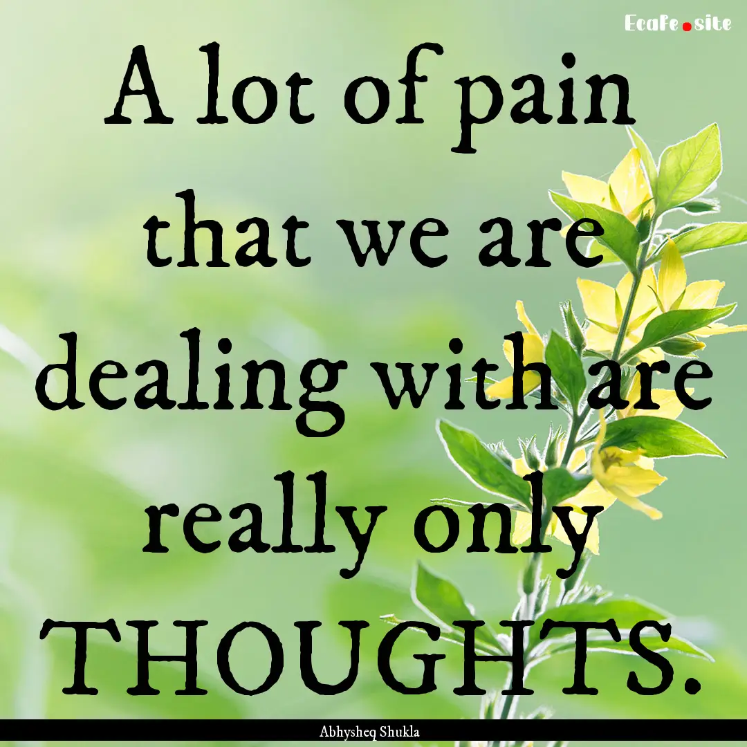 A lot of pain that we are dealing with are.... : Quote by Abhysheq Shukla