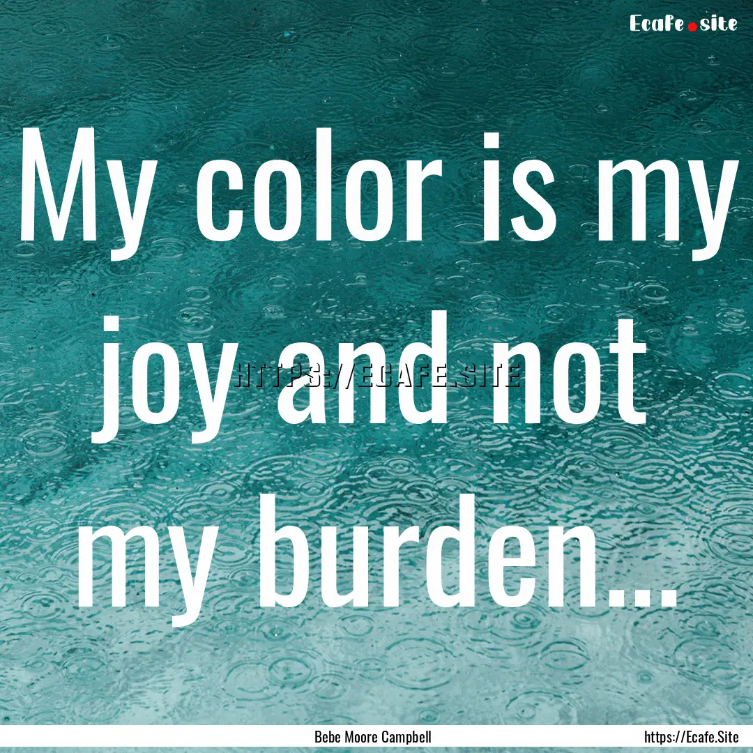 My color is my joy and not my burden... : Quote by Bebe Moore Campbell