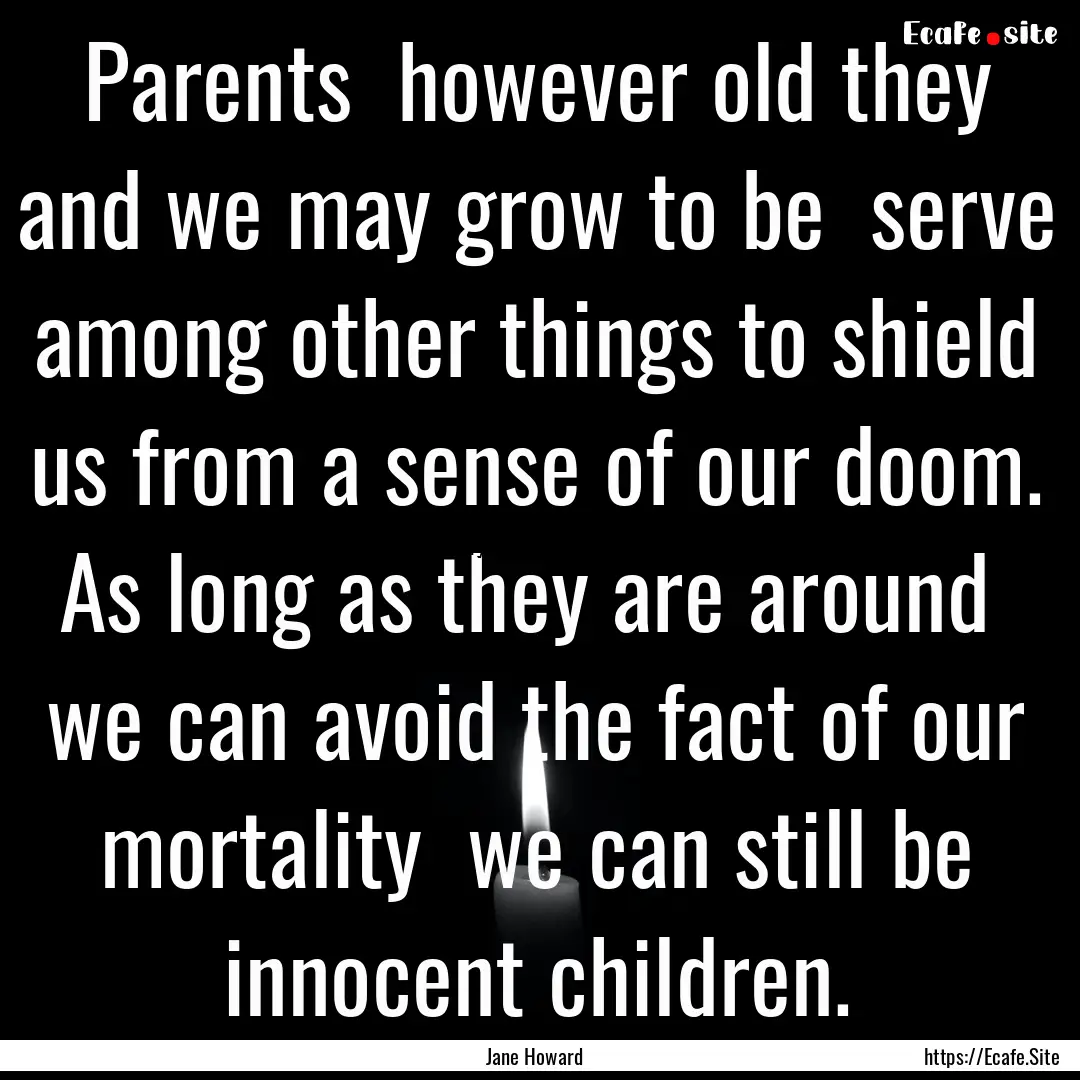 Parents however old they and we may grow.... : Quote by Jane Howard