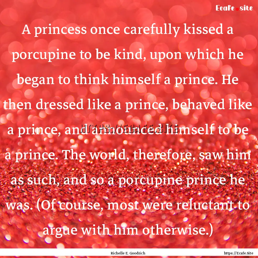 A princess once carefully kissed a porcupine.... : Quote by Richelle E. Goodrich