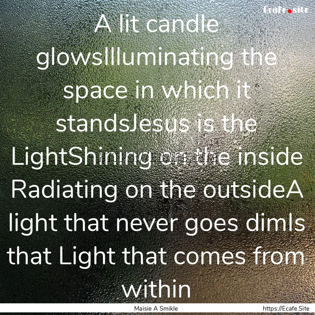 A lit candle glowsIlluminating the space.... : Quote by Maisie A Smikle