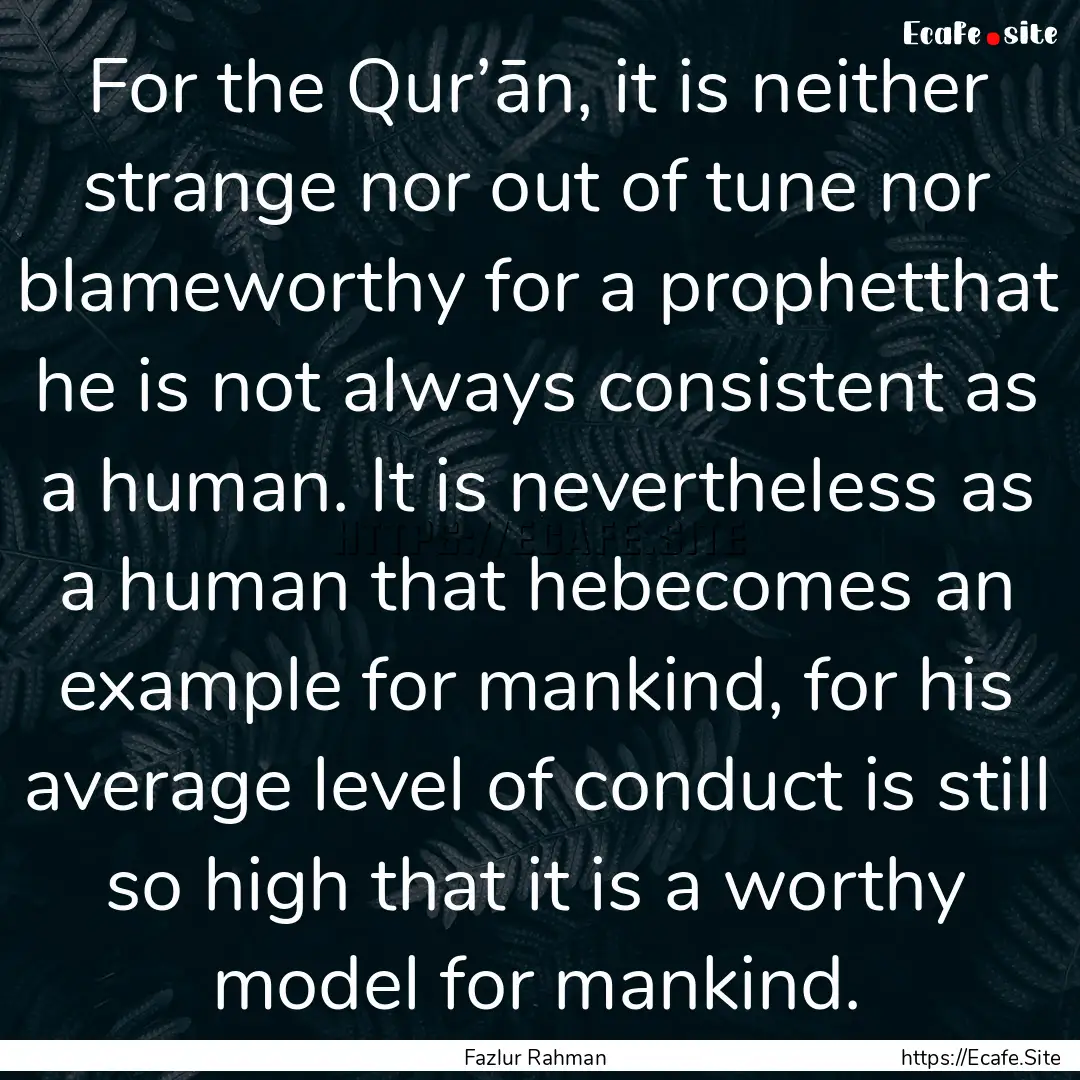 For the Qur’ān, it is neither strange.... : Quote by Fazlur Rahman