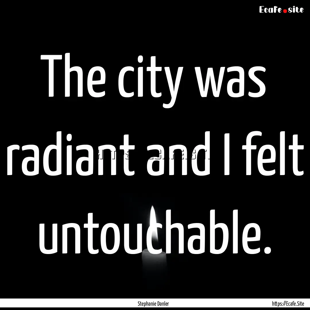 The city was radiant and I felt untouchable..... : Quote by Stephanie Danler