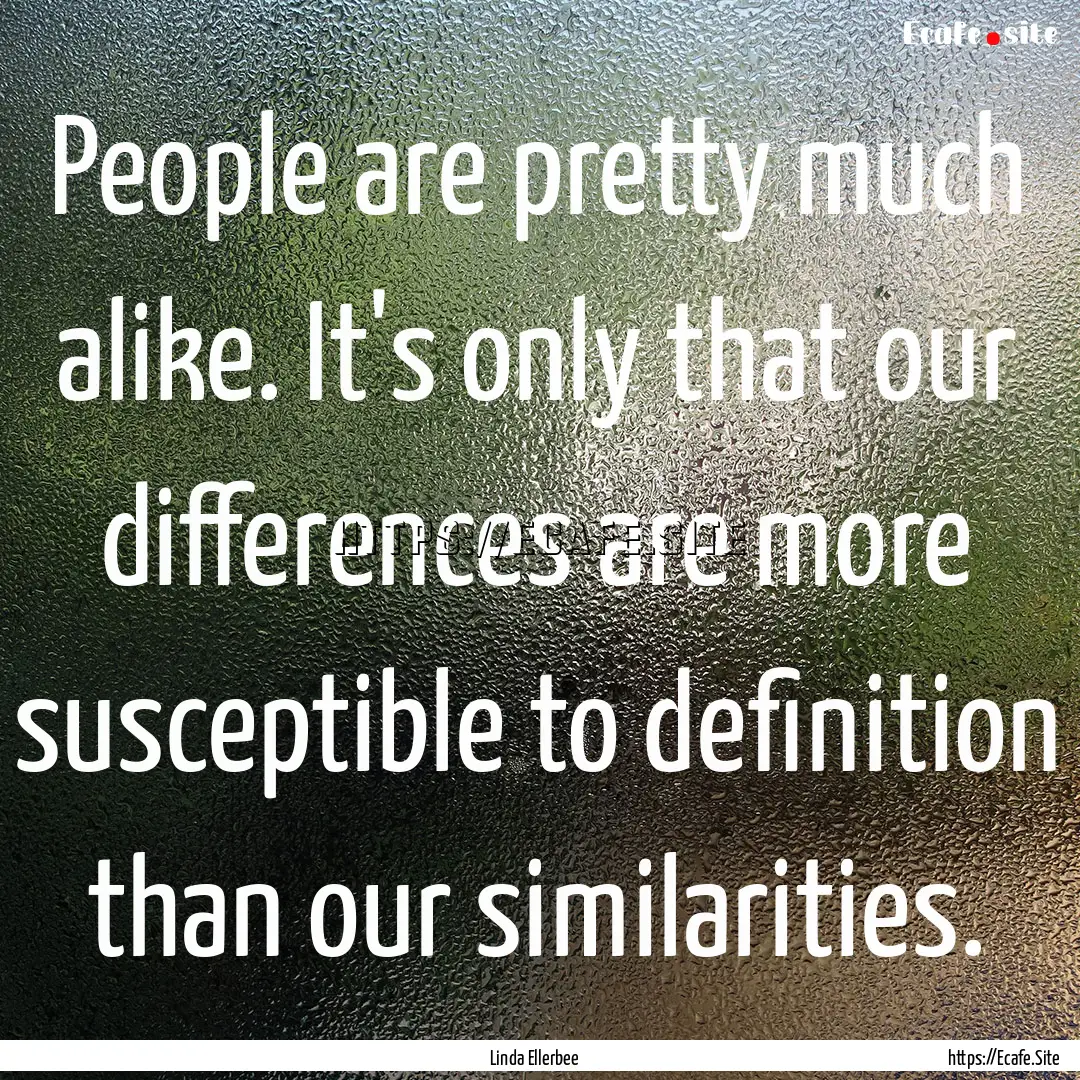 People are pretty much alike. It's only that.... : Quote by Linda Ellerbee