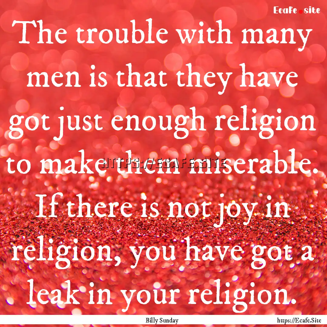 The trouble with many men is that they have.... : Quote by Billy Sunday