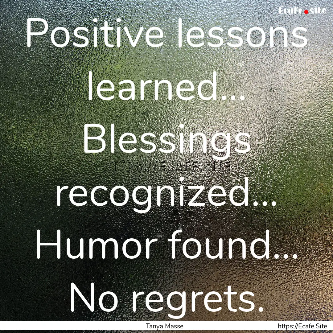 Positive lessons learned... Blessings recognized....... : Quote by Tanya Masse