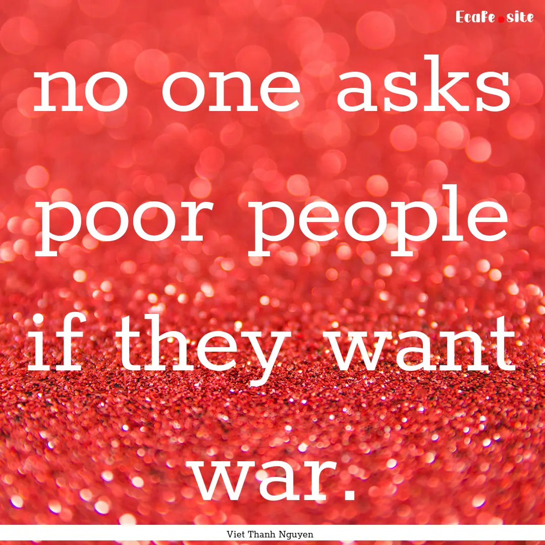 no one asks poor people if they want war..... : Quote by Viet Thanh Nguyen