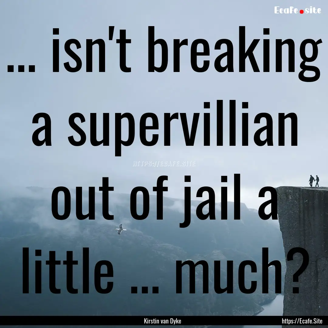 ... isn't breaking a supervillian out of.... : Quote by Kirstin van Dyke