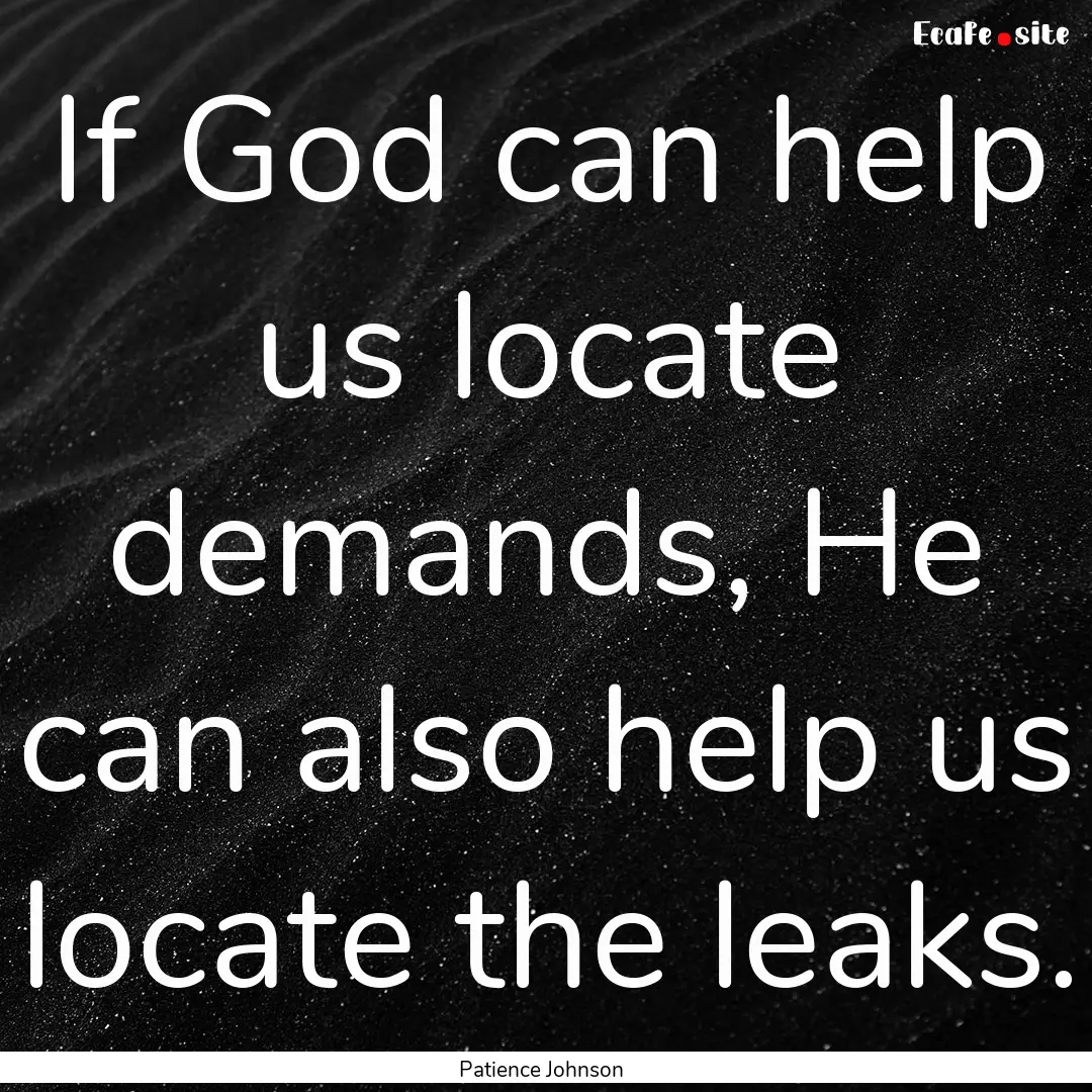 If God can help us locate demands, He can.... : Quote by Patience Johnson