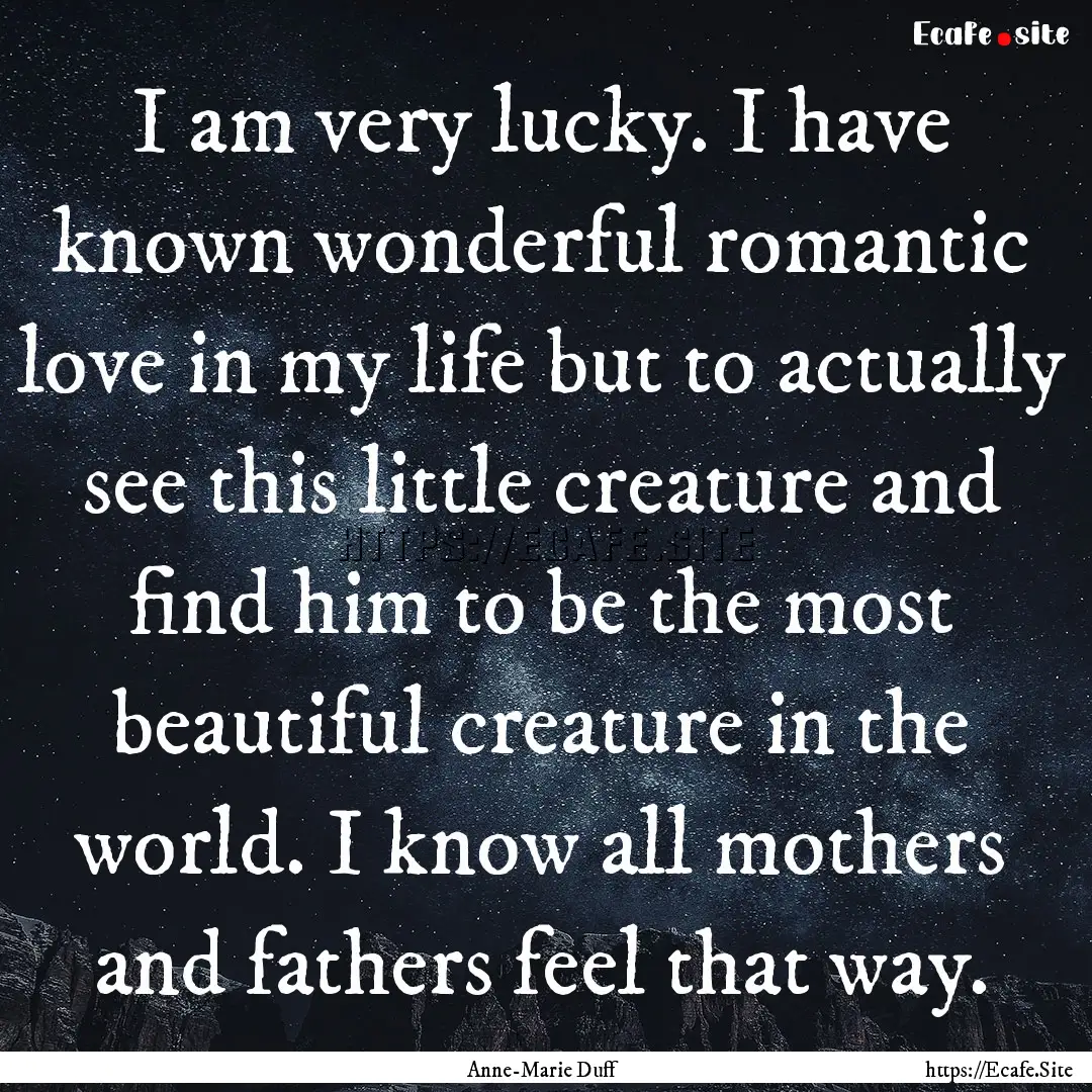 I am very lucky. I have known wonderful romantic.... : Quote by Anne-Marie Duff