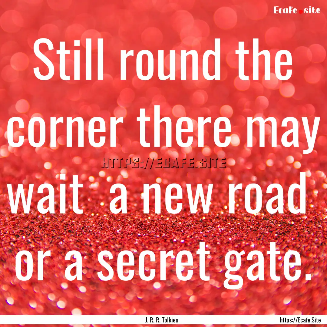 Still round the corner there may wait a.... : Quote by J. R. R. Tolkien