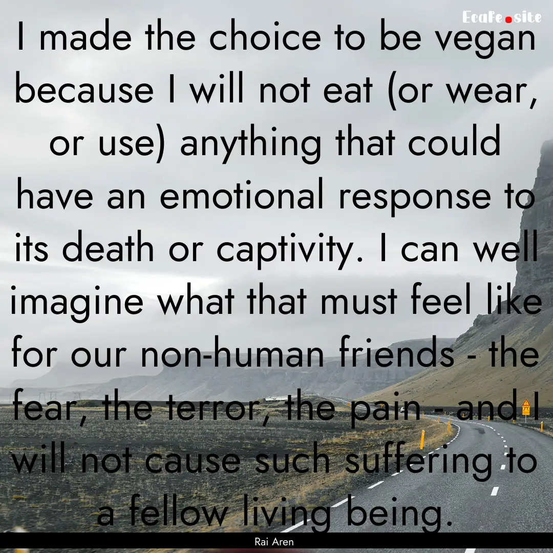 I made the choice to be vegan because I will.... : Quote by Rai Aren