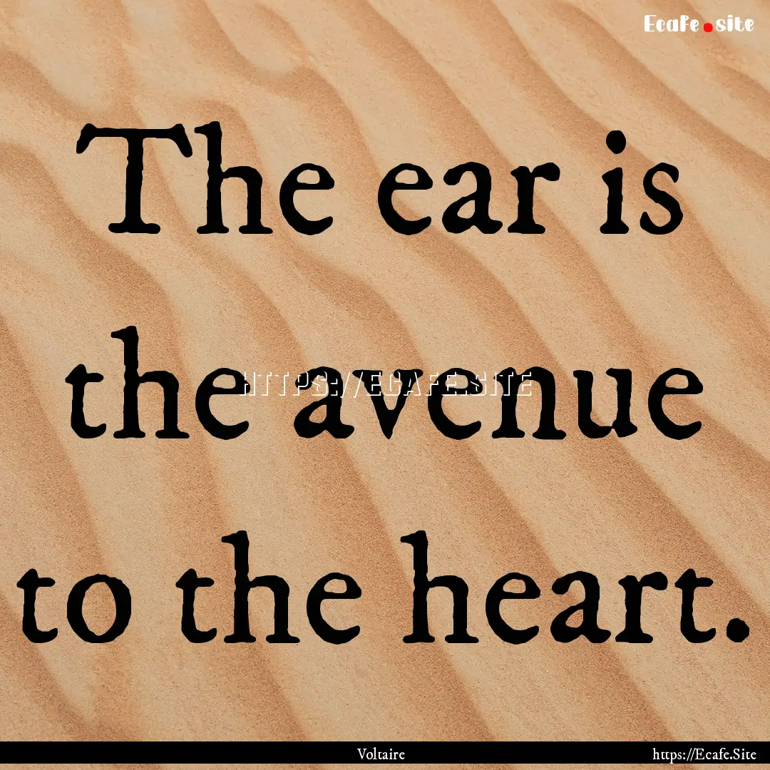 The ear is the avenue to the heart. : Quote by Voltaire